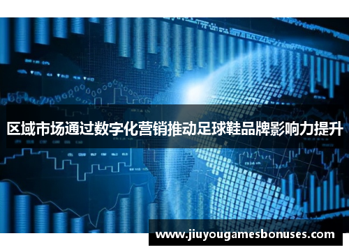 区域市场通过数字化营销推动足球鞋品牌影响力提升